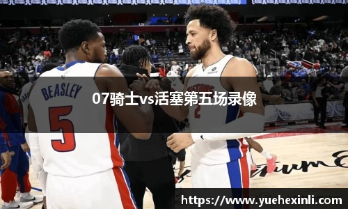 07骑士vs活塞第五场录像