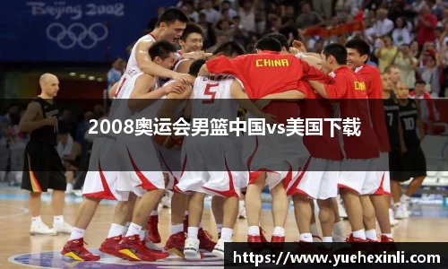 2008奥运会男篮中国vs美国下载