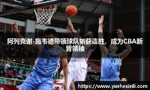 阿列克谢-施韦德带领球队斩获连胜，成为CBA新晋领袖