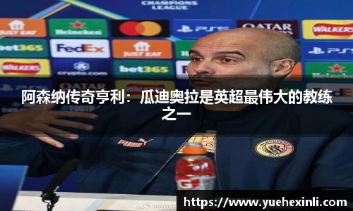 阿森纳传奇亨利：瓜迪奥拉是英超最伟大的教练之一