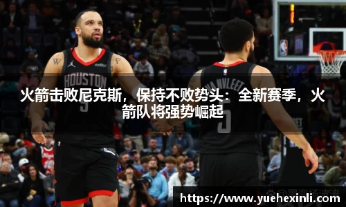 火箭击败尼克斯，保持不败势头：全新赛季，火箭队将强势崛起