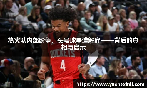 热火队内部纷争，头号球星遭解雇——背后的真相与启示