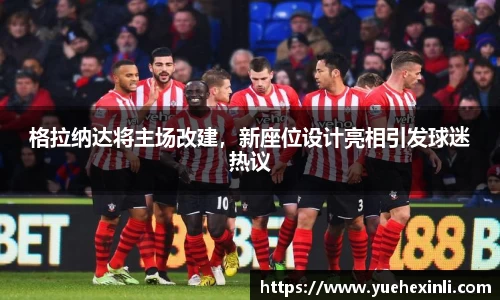 格拉纳达将主场改建，新座位设计亮相引发球迷热议