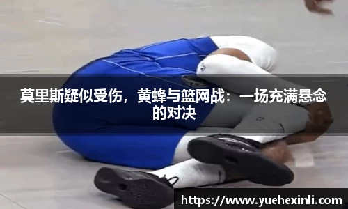莫里斯疑似受伤，黄蜂与篮网战：一场充满悬念的对决