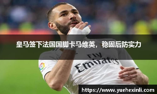 皇马签下法国国脚卡马维英，稳固后防实力