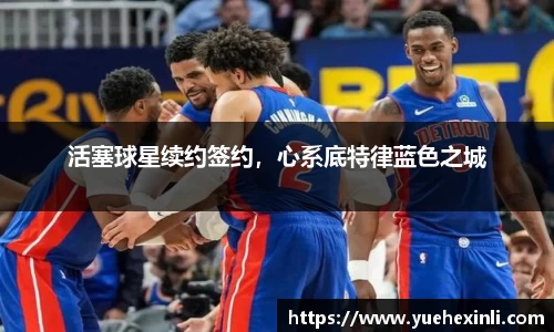 活塞球星续约签约，心系底特律蓝色之城