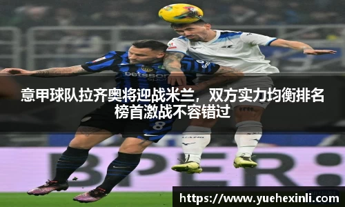 意甲球队拉齐奥将迎战米兰，双方实力均衡排名榜首激战不容错过