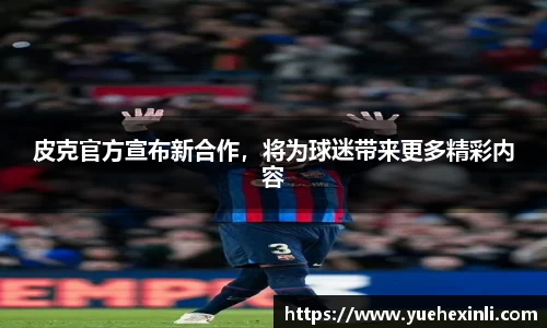 皮克官方宣布新合作，将为球迷带来更多精彩内容
