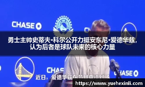 勇士主帅史蒂夫·科尔公开力挺安东尼·爱德华兹，认为后者是球队未来的核心力量