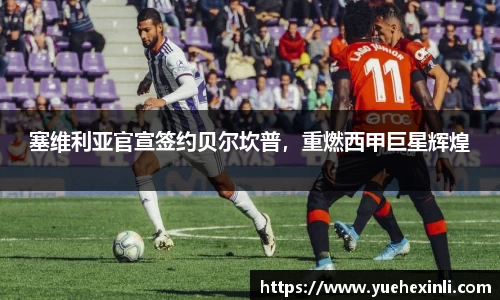 塞维利亚官宣签约贝尔坎普，重燃西甲巨星辉煌