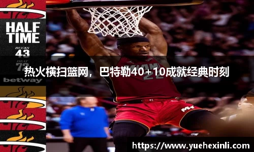 热火横扫篮网，巴特勒40+10成就经典时刻