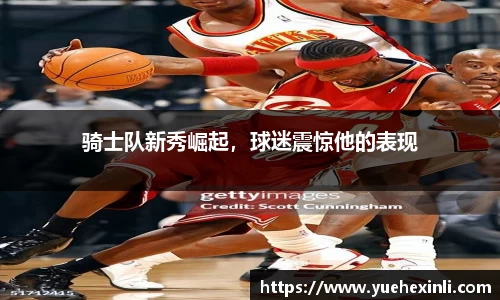 骑士队新秀崛起，球迷震惊他的表现