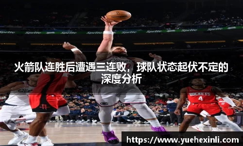 火箭队连胜后遭遇三连败，球队状态起伏不定的深度分析