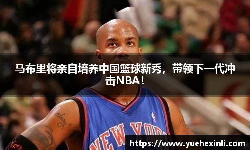 马布里将亲自培养中国篮球新秀，带领下一代冲击NBA！