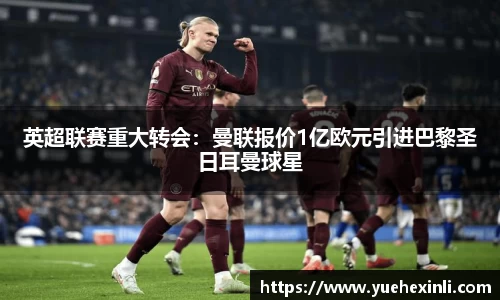 英超联赛重大转会：曼联报价1亿欧元引进巴黎圣日耳曼球星