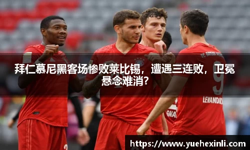 拜仁慕尼黑客场惨败莱比锡，遭遇三连败，卫冕悬念难消？