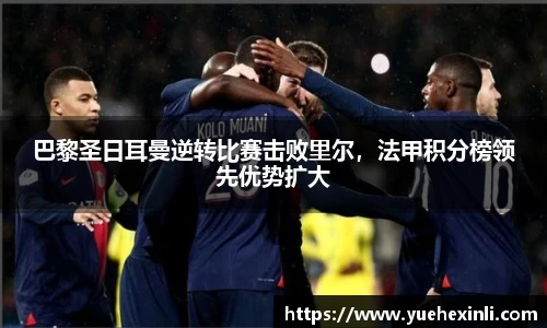巴黎圣日耳曼逆转比赛击败里尔，法甲积分榜领先优势扩大