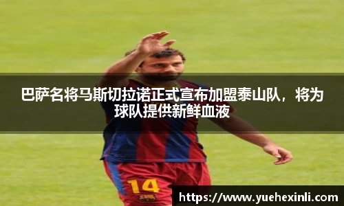 巴萨名将马斯切拉诺正式宣布加盟泰山队，将为球队提供新鲜血液