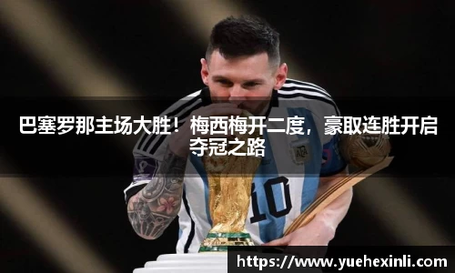 巴塞罗那主场大胜！梅西梅开二度，豪取连胜开启夺冠之路