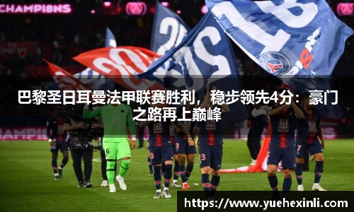 巴黎圣日耳曼法甲联赛胜利，稳步领先4分：豪门之路再上巅峰