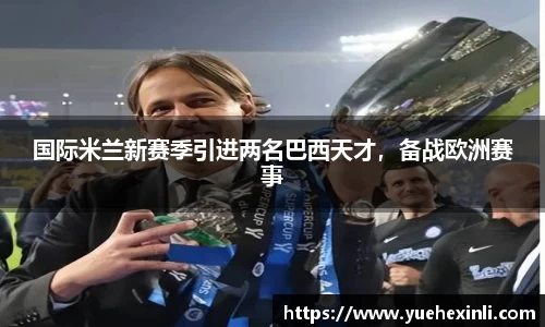 国际米兰新赛季引进两名巴西天才，备战欧洲赛事