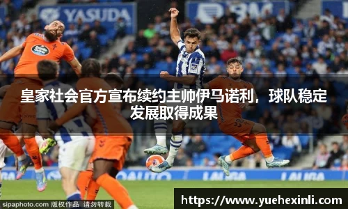 皇家社会官方宣布续约主帅伊马诺利，球队稳定发展取得成果
