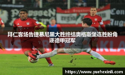 拜仁客场告捷慕尼黑大胜终结奥格斯堡连胜盼角逐德甲冠军