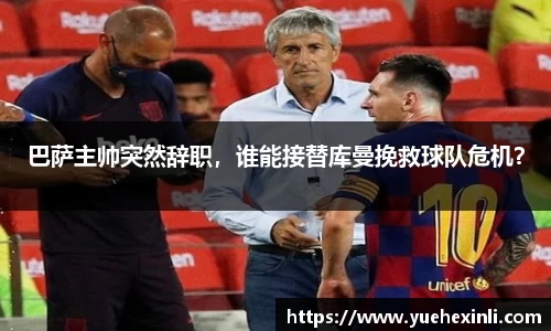 巴萨主帅突然辞职，谁能接替库曼挽救球队危机？