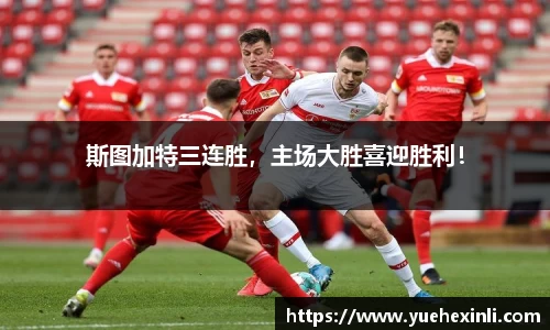 斯图加特三连胜，主场大胜喜迎胜利！
