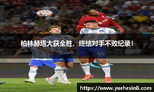 柏林赫塔大获全胜，终结对手不败纪录！
