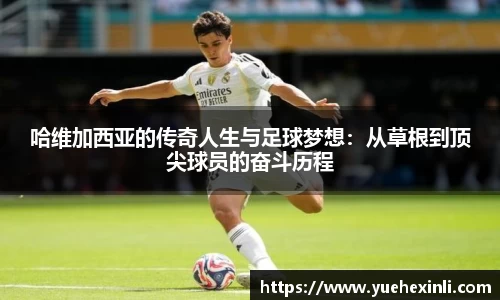 哈维加西亚的传奇人生与足球梦想：从草根到顶尖球员的奋斗历程