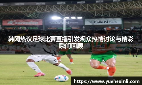 韩网热议足球比赛直播引发观众热情讨论与精彩瞬间回顾