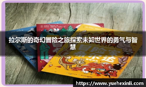 拉尔斯的奇幻冒险之旅探索未知世界的勇气与智慧