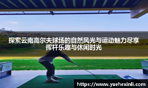 探索云南高尔夫球场的自然风光与运动魅力尽享挥杆乐趣与休闲时光