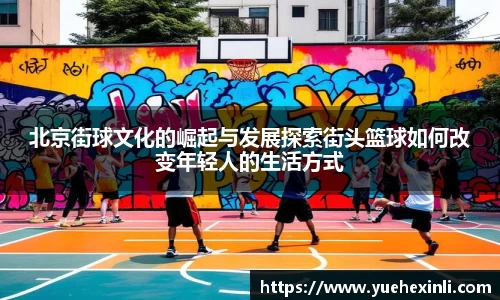 北京街球文化的崛起与发展探索街头篮球如何改变年轻人的生活方式